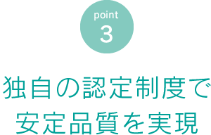 独自の認定制度で安定品質を実現