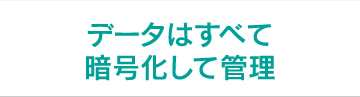 データはすべて暗号化して管理